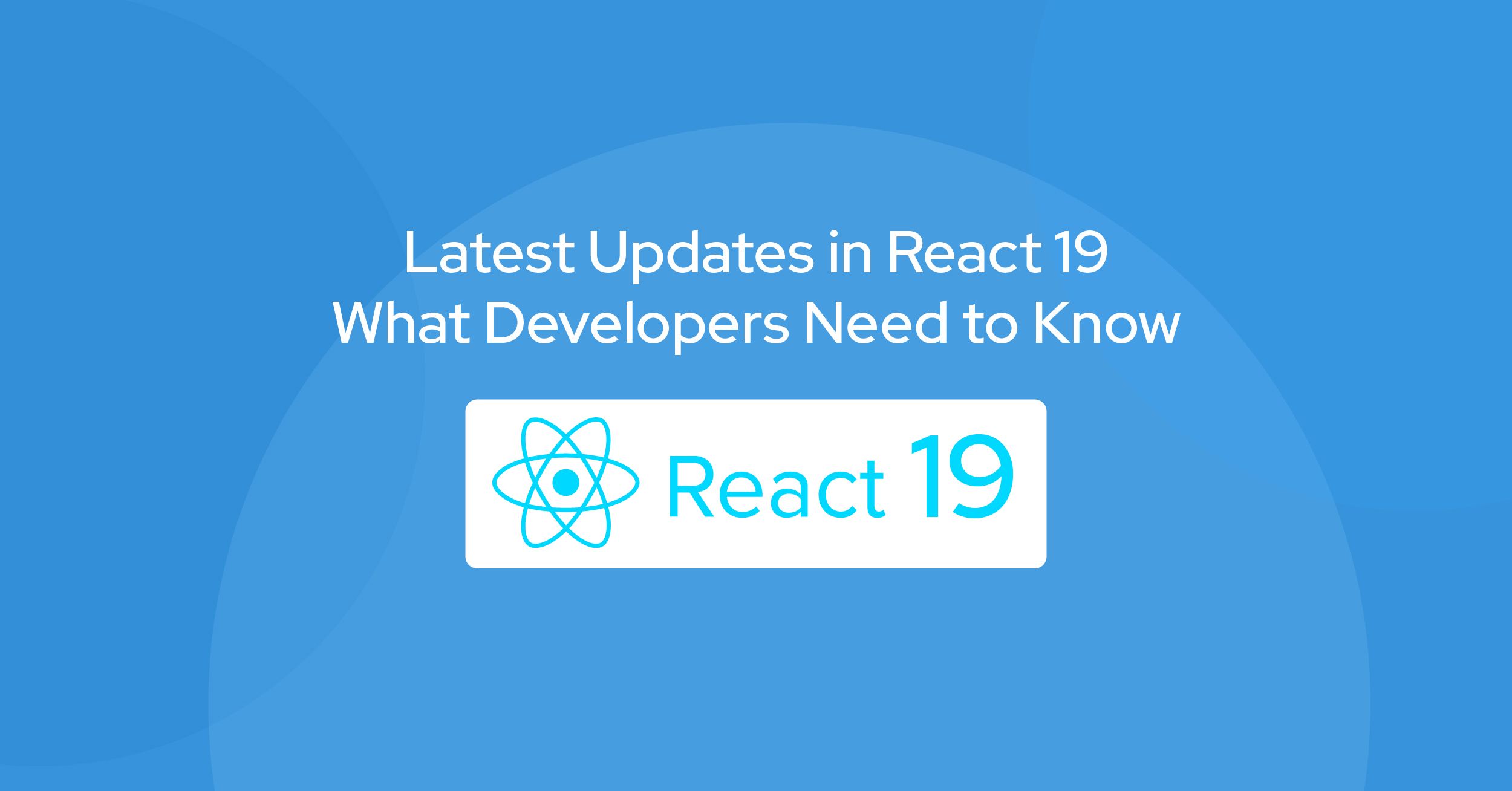 Latest Updates in React 19: What Developers Need to Know